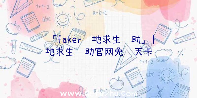 「faker绝地求生辅助」|绝地求生辅助官网免费天卡